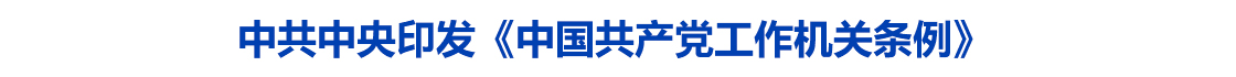 中共中央印发《中国共产党工作机关条例》