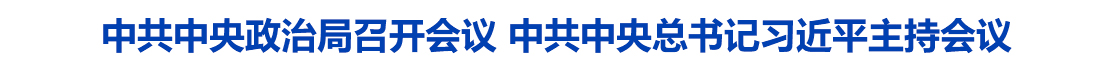 中共中央政治局召开会议 中共中央总书记习近平主持会议