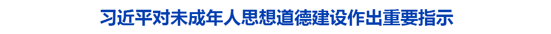 习近平对未成年人思想道德建设作出重要指示