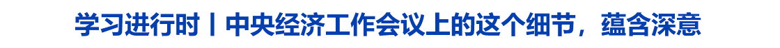 中央经济工作会议上的这个细节，蕴含深意