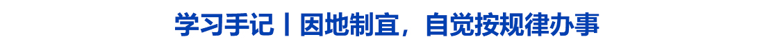 学习手记丨因地制宜，自觉按规律办事