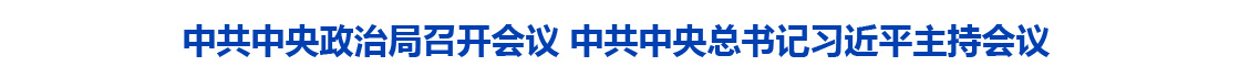 中共中央政治局召开会议 中共中央总书记习近平主持会议