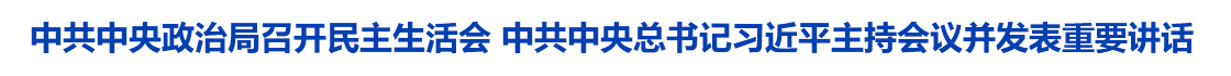 中共中央政治局召开民主生活会 中共中央总书记习近平主持会议并发表重要讲话