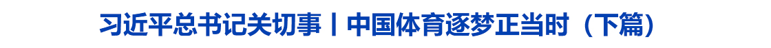 习近平总书记关切事丨中国体育逐梦正当时（下篇）