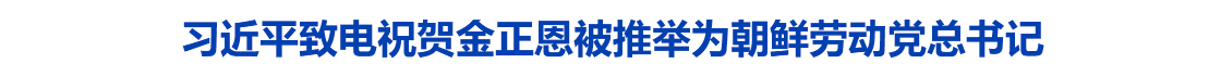 习近平致电祝贺金正恩被推举为朝鲜劳动党总书记