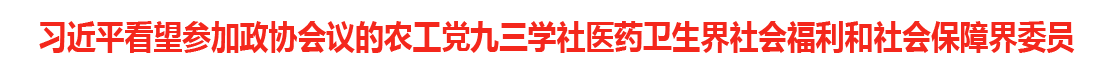 习近平看望参加政协会议的农工党九三学社医药卫生界社会福利和社会保障界委员