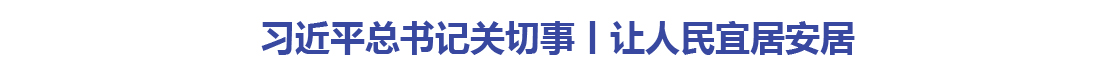 习近平总书记关切事丨让人民宜居安居