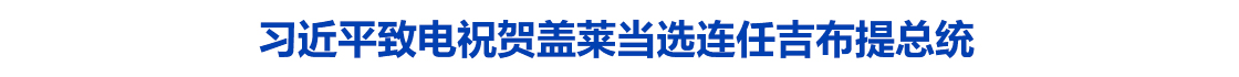 习近平致电祝贺盖莱当选连任吉布提总统