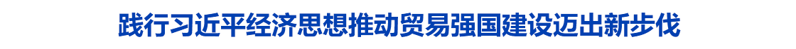 践行习近平经济思想推动贸易强国建设迈出新步伐