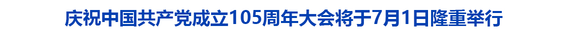 庆祝中国共产党成立105周年大会将于7月1日隆重举行