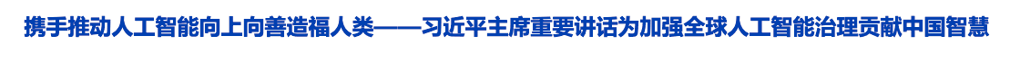 习近平主席重要讲话为加强全球人工智能治理贡献中国智慧
