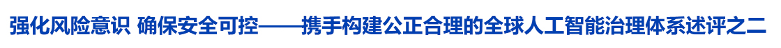 强化风险意识 确保安全可控——携手构建公正合理的全球人工智能治理体系述评之二