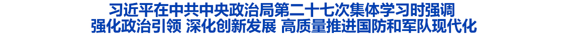 
	习近平在中共中央政治局第二十七次集体学习时强调 强化政治引领 深化创新发展 


	高质量推进国防和军队现代化

