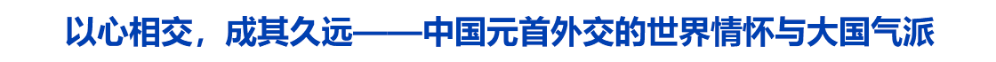 以心相交，成其久远——中国元首外交的世界情怀与大国气派