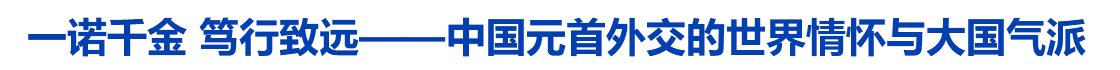 一诺千金 笃行致远——中国元首外交的世界情怀与大国气派