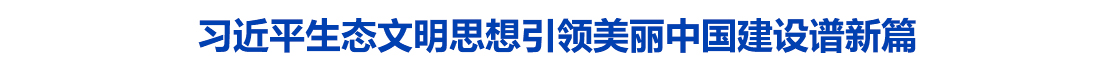 习近平生态文明思想引领美丽中国建设谱新篇