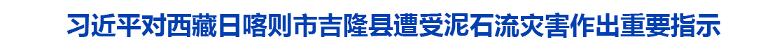 习近平对西藏日喀则市吉隆县遭受泥石流灾害作出重要指示