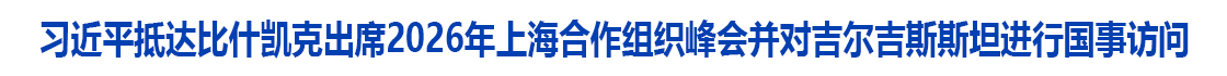 习近平抵达比什凯克出席2026年上海合作组织峰会并对吉尔吉斯斯坦进行国事访问