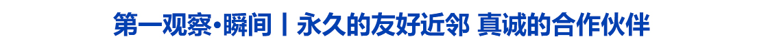 第一观察·瞬间｜永久的友好近邻　真诚的合作伙伴
