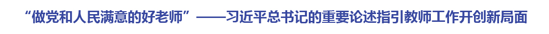 “做党和人民满意的好老师”——习近平总书记的重要论述指引教师工作开创新局面
