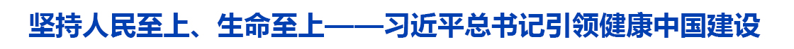 坚持人民至上、生命至上——习近平总书记引领健康中国建设