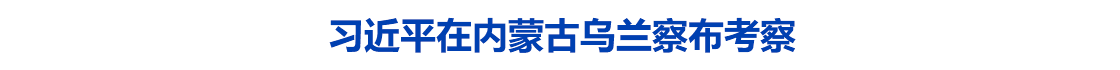 习近平在内蒙古乌兰察布考察