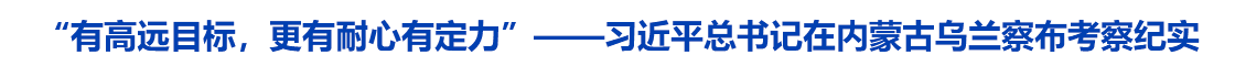 “有高远目标，更有耐心有定力”——习近平总书记在内蒙古乌兰察布考察纪实