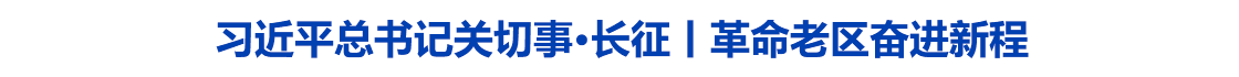 习近平总书记关切事·长征丨革命老区奋进新程
