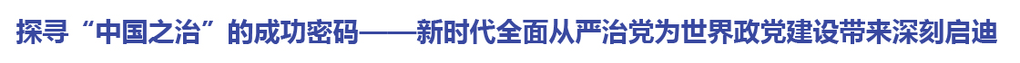 新时代全面从严治党为世界政党建设带来深刻启迪