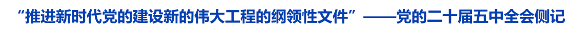 “推进新时代党的建设新的伟大工程的纲领性文件”——党的二十届五中全会侧记